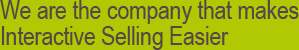 We are the company that makes Interactive Selling Easier